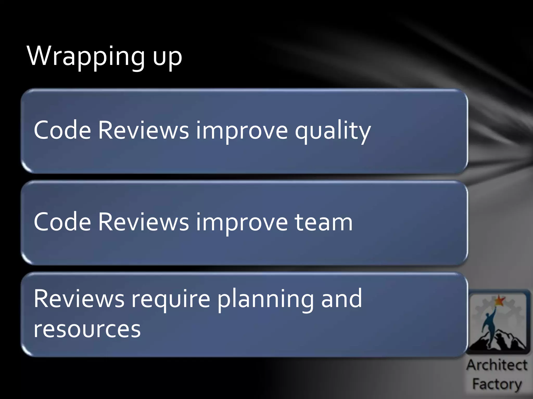 Code Reviews improve quality
Code Reviews improve team
Reviews require planning and
resources
Wrapping up
 