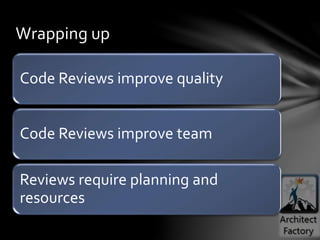 Code Reviews improve quality
Code Reviews improve team
Reviews require planning and
resources
Wrapping up
 