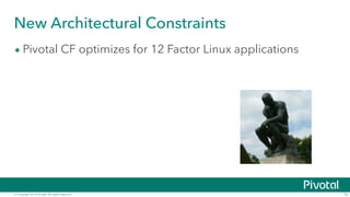 New Architectural Constraints 
• Pivotal CF optimizes for 12 Factor Linux applications 
© Copyright 2014 Pivotal. All rights reserved. 10 
 