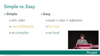 Simple vs. Easy 
• Simple 
• sim- plex 
• one fold/braid 
• vs complex 
• Easy 
• ease < aise < adjacens 
• lie near 
• vs hard 
© Copyright 2014 Pivotal. All rights reserved. 16 
 