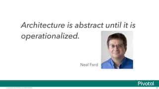 Architecture is abstract until it is 
operationalized. 
Neal Ford 
© Copyright 2014 Pivotal. All rights reserved. 38 
 