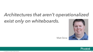 Architectures that aren’t operationalized 
exist only on whiteboards. 
Matt Stine 
© Copyright 2014 Pivotal. All rights reserved. 39 
 