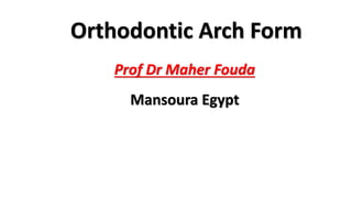 Orthodontic Arch Form
Prof Dr Maher Fouda
Mansoura Egypt
 