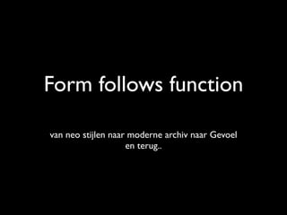 Form follows function

van neo stijlen naar moderne archiv naar Gevoel
                    en terug..
 