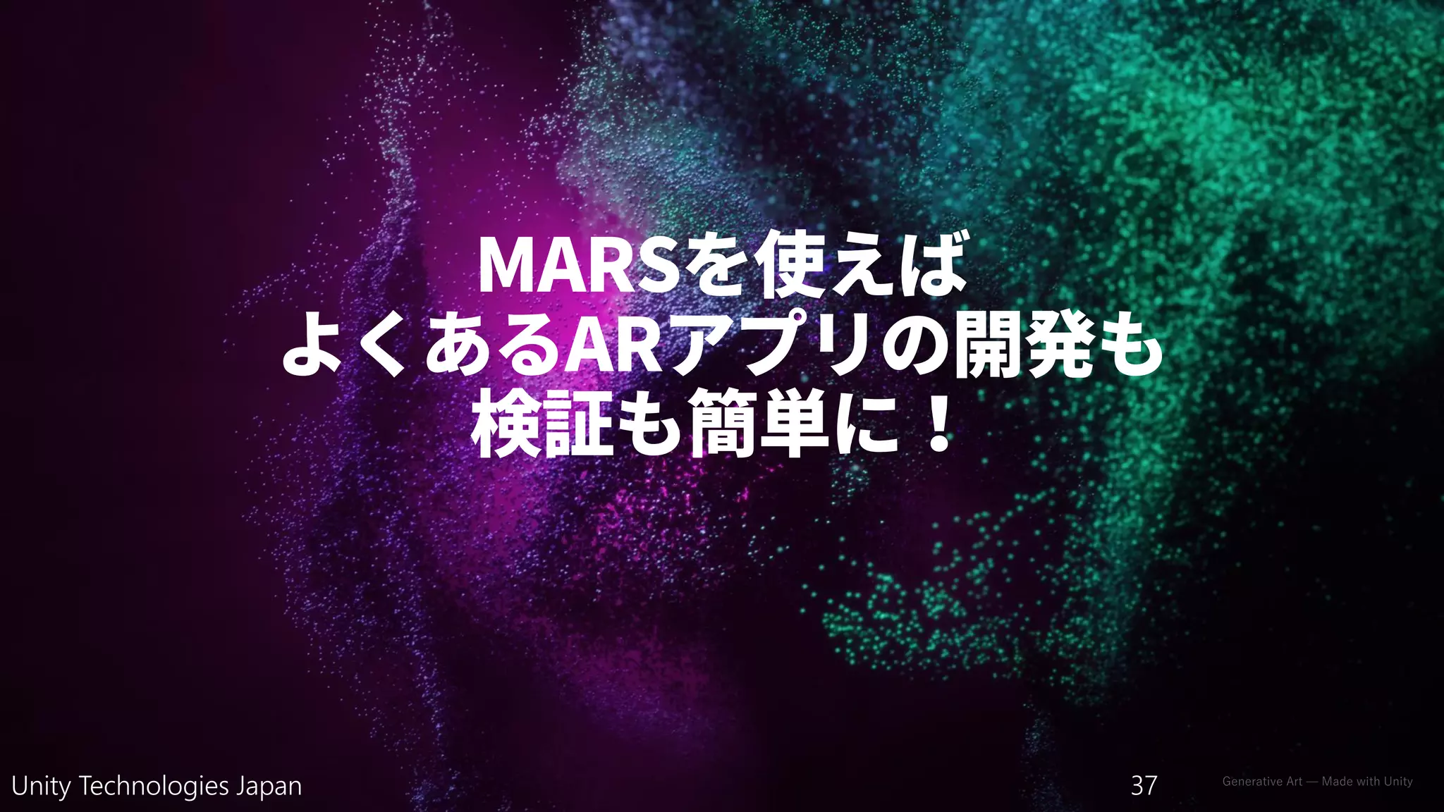 Generative Art — Made with Unity
Unity Technologies Japan 37
 