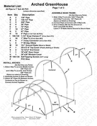 s
                                                                                                  l




                                                                                                  l
                                                                                                .c
                                                                                                 c




                                                                                                p
                                                                                                p

                                                                                              m
                                                 Arched GreenHouse




                                                                                                p
                                                                                                o

                                                                                                a




                                                                                              m
                                                                                               n




                                                                                               n
        Material List:




                                                                                              v
                                                                                              c




                                                                                              s
                                                                                             .c




                                                                                              c
                                                                                              l
                                                                       Page 1 of 3




                                                                                             a




                                                                                           m




                                                                                             a
                                                                                            o




                                                                                     .c p
                                                                                            p




                                                                                            o
           All Pipe is 1" Sch 40 PVC
v




                                                                                           v
                                                                                   m n
                                                                                          s
                                                                                           l
                                    (unless otherwise specified)




                                                                                           l
                                                                                         .c




                                                                                          c




                                                                                        .c
p




                                                                                        p




                                                                                        o




                                                                                      m
                                                                                        p
                                                                      ASSEMBLE BASE FRAME:




                                                                                      m




                                                                                 .c p
                                                                                        a
                                                                                       n
             Item Qty               Description




                                                                                      v
                                                                                                (Do Not Glue any Parts)
                                                                                      s

                                                                                      c




                                                                                      s

                                                                                      c
                                                                                      l
                                                                                     a
                A    2    138" Pipe                                   1. Slide 3 Slip T's (J) onto 148.5" Pipes (B)




                                                                                    o
                                                                                    p
                                                                                    o




                                                                                    p
n

                                                                                   v




                                                                                   v
                                                                         and 2 Slip T's (J) onto 135" Pipes (A)




                                                                      p m n
                                                                                  s
                B    2    148-1/2" Pipe



                                                                                   l
                                                                         (Space as Noted on Drawing)
                                                                                 .c




                                                                                  c
                                                                                 p




                                                                                 p




                                                                                 o
                                                                               m




                                                                                 p
                C    5    228" Pipe




                                                                                 a
                                                                                n
                                                                      2. Connect Pipes at Corners with 3-Way's (K)




                                                                               v
                D    4    36" Pipe                                    3. Drive 5 Stakes (M) into the Ground on




                                                                               s

                                                                               c
                                                                               s




                                                                              .c
                                                                               c




                                                                               l
m




                                                                              a
                E    4    72" Pipe                                       Each Long Side the Base.
                                                                             o




                                                                             p




                                                                             p




                                                                            v
                                                                     m n
                                                                     m n

                                                                            v


                                                                         Leave 2" of Stake Above Ground to Secure Base




                                                                           s
                F    10   27" Pipe



                                                                            l
                                                                          .c




                                                                           c




                                                                          p
                                                                          p




                                                                          a
                                                                          p
                                                                          a




                                                                          o
                                                                        m
                G    2    67" Pipe




                                                                         n

                                                                        v
                H    10   4" Pipe (1-1/4" Sch 40 PVC)




                                                                        s
                                                                        s

                                                                        c




                                                                        l
                                                                       .c
                                                                        l




                                                                       a
                I 100-130 1-1/4" Snap Clamps 4" (Circo Item #13)
    p




                                                                      o




                                                                     p
                                                                     v
                                                              m n




                                                              m n
                                                                    s
                J    30   1" Slip-T's (Circo Item #63)



                                                                     l




                                                                    c
                                                                   .c




                                                                   o
                                                                   p




                                                                   p
                                                                   a




                                                                   a
                                                                   o




                                                                 m
                K    4    1" 3-way Connector (Circo Item #33)




                                                                  n

                                                                 v
                L    8    1" 90 deg. Elbow




                                                                .c
                                                                 s

                                                                 c
    .c


                                                                 l




                                                                 l
                                                                a

                                                               p
                                                               p




                                                               p
                M    10   12+" Ground Stake (Wood or Metal)
                                                               o
                                                              v
                                                       m n




                                                             s
s




                P    1    20'x13'-4" Top Cover (Plastic,Netting or Shade)



                                                              l
                                                             c




                                                             c
                                                                                                               J
                                                            .c
                                                            o




                                                            o
                                                          m
                                                            p




                                                     .c p
                                                            a




                S    2    12-1/2'x7' End Cover




                                                           n
                                                          v




                                                          v
                T    1    78"x38" Door Cover                                                                         C
                                                         .c




                                                         .c
                                                          s

                                                          c




                                                          l
                                                          l




                                                         a
                                                        o
    p




                                                        p




                                                        p
                                                        p




                U    1    38"x38" Window Cover                                                        27"
                                                       v
                                                       n
                                                      s




                                                      s
                                                       l
                W 100-130 Self Tapping Screws (3/4" Long)
                                                      c




                                                      c
                                                     p

                                                   m
                                                     p
                                                     o

                                                     a




                Z         PVC Glue
                                                    n




                                                    n
                                                   v




                                                   v
                                                                                              D
                                                   s

                                                   c




                                                  .c
                                                  .c


                                                   l
    a




                                                  a
        INSTALL ARCHES:
                                                m




                                                 o
                                                 p




                                                 p
                                                 p




                                                v
                                         m n




                         (Do Not Glue any Parts)




                                               s
                                               s
l




                                                l
                                              .c
                                               c




        1. Slide 2 Slip T's (J) onto Middle Arches
                                              p




                                              p
                                              a




                                            m
                                            m




                                        c o




                                             n
                                             n




                                  228" Pipes (C)




                                            v
                                                                                          C
                                            v




                                                                   Centered
                                            s

                                            c
                                            l




            and 3 Slip T's (J) onto End Arches
                                           .c




                                           a
                                           a




                                    .c p




                                          p
                                          o
    o




                                  228" Pipes (C)
                                         p




                                         v
                                  m n




             (Space as noted on Drawing)
                                        s




                                         l
                                         l




                                       .c
                                       p
                                       o




        2. Assemble Arches To Base as Shown

                                       p
                                       a




                                     m
                                       p

                                     m

                              m n

                                     v




        3. Attach 36" Pipes (D) Between Arches,
                                     s

                                     c
                                     l
                                     c




           Centered on Top as Shown to




                                    a
                                    a

                                   p




                                   p




                                   o
                                   o




           Connect Arches Together.
                                  v
                           m n
v




                                 s




                                  l
                                  l




                                .c
                                 c
                                .c




                                p
                                p
                                o
p




                                a




                              m
                                p




                               n

                              v




                              s

                              c
                              s




                             .c


                              l
                              c




                             a
                            o




                            p




                            p




                            o
                           v
                    m n
n

                           v




                          s
                           l
                         .c




                         .c
                          c
                         p




                         p
                        a
                         o
                       m
                        p




                        n

                       v
                       s

                       c




                       s

                       c
                      .c


                       l
                      a




                     p
                    p
                     o
                    v
             m n




                    v
             m n
                   s
                    l




                                                                         36"
                   c
                  .c
                  p




                  p
                  a




                  p
                  o

                  a
                m




                                                                       Spacing
                 n




                                           27"
                v
                s




               .c
                c
                l




                s
                l
              a
    p




                                                         K
              p




              p
              o
             v
             n




                       A
      m n
            s




                                                                                          B
             l
c




                                                                                                  M
            c
           .c




                                J
           p




           o
         m
           p
           a
           o




           a
          n

         v

        .c
         s

         c
    .c


         l




         l
        a
      m




                   Plans prepared by:   Dean Hunt/JC Designs
       o
       p




       p




       p




                    hunt4jc@ncws.com        December 2002
      v
      n




      s
s




      l
    .c
     c




     c

    o
    p
    o




    p
    a




    n
 