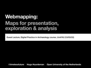 @timelessfuture Hugo Huurdeman Open University of the Netherlands
Webmapping:  
 
Maps for presentation,
exploration & analysis
Guest Lecture, Digital Practice in Archaeology course, UvA/VU (15/03/22)
 