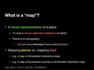 What is a “map”?
see also: Cairo (2016), AxisMaps
• A visual representation of a place

• “A map is not an objective depic...