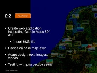 2.2
• Create web application
integrating Google Maps 3D*
API

• Import KML-file

• Decide on base map layer 

• Adapt desi...