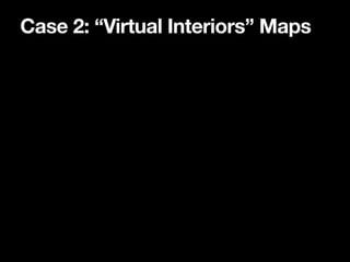 Case 2: “Virtual Interiors” Maps
 