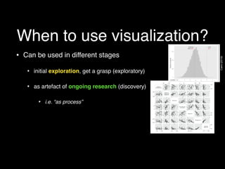 When to use visualization?
• Can be used in different stages
• initial exploration, get a grasp (exploratory)
• as artefac...