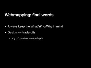 Webmapping: final words
• Always keep the What/Who/Why in mind
• Design == trade-oﬀs

• e.g., Overview versus depth
 