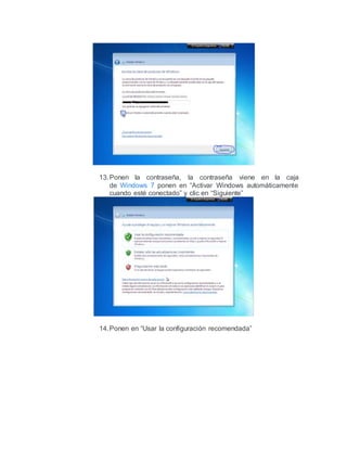 13.Ponen la contraseña, la contraseña viene en la caja
de Windows 7 ponen en “Activar Windows automáticamente
cuando esté conectado” y clic en “Siguiente”
14.Ponen en “Usar la configuración recomendada”
 