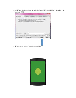  y Aceptar en este momento UNetbooting extraerá la información y la copiara a la
memoria USB.
 Al finalizar el proceso reinicia el ordenador.
 
