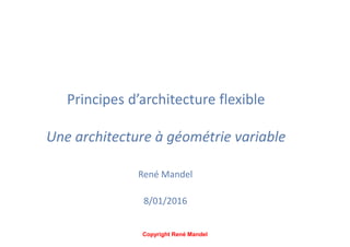 Principes d’architecture flexible
Une architecture à géométrie variable
René Mandel
8/01/2016
Copyright René Mandel
 