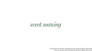 “I could tell you my adventures—beginning from this morning,” said Alice a little timidly
“but it’s no use going back to yesterday, because I was a different person then.”
event sourcing
 