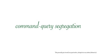 “She generally gave herself very good advice, (though she very seldom followed it).”
command-query segregation
 