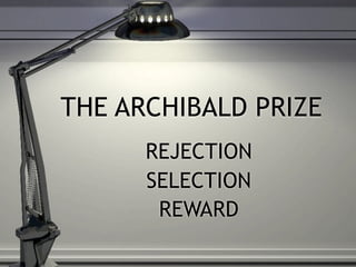 THE ARCHIBALD PRIZE
      REJECTION
      SELECTION
       REWARD
 