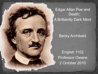 Edgar Allan Poe and Death: A Brilliantly Dark Mind Becky Archibald English 1102 Professor Owens 2 October 2010 