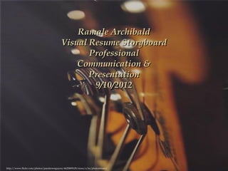 Ramale Archibald
                                         Visual Resume Storyboard
                                                Professional
                                             Communication &
                                                Presentation
                                                 9/10/2012




http://www.flickr.com/photos/pandrewnguyen/4425809129/sizes/z/in/photostream/
 
