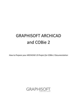 GRAPHISOFT ARCHICAD
and COBie 2
How to Prepare your ARCHICAD 19 Project for COBie 2 Documentation
 