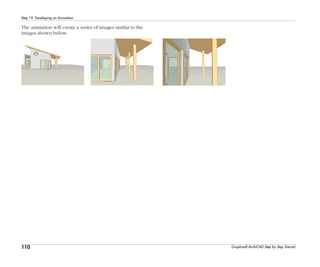 110
Step 19: Developing an Animation
Graphisoft ArchiCAD Step by Step Tutorial
The animation will create a series of images similar to the
images shown below:
 