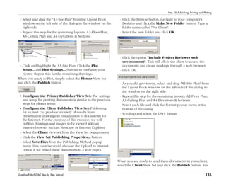 135
Step 25: Publishing, Printing and Plotting
Graphisoft ArchiCAD Step by Step Tutorial
- Select and drag the "A1-Site Plan" from the Layout Book
window on the left side of the dialog to the window on the
right side.
- Repeat this step for the remaining layouts: A2-Floor Plan,
A3-Ceiling Plan and A4-Elevations & Sections.
- Click and highlight the A1-Site Plan. Click the Plot
Setup... and Plot Settings... buttons to configure your
plotter. Repeat this for the remaining drawings.
When you ready to Plot, simply select the Plotter View Set
and click the Publish button.
• Configure the Printer Publisher View Set: The settings
and setup for printing documents is similar to the previous
steps for plotter setup.
• Configure the Client Publisher View Set: Publishing
for a client can produce a variety of results from
presentation drawings to visualization to documents for
the Internet. For the purpose of this exercise, we will
publish drawings and images to be viewed with an
Internet browser such as Netscape or Internet Explorer.
- Select the Client view set from the View Set popup menu
- Click the View Set Publishing Properties... button
- Select Save Files from the Publishing Method popup
menu (this exercise could also use the Upload to Internet
option if we linked these documents to a web page).
- Click the Browse button, navigate to your computer's
Desktop and click the Make New Folder button. Type a
folder name called "For Client".
- Select the new folder and click OK.
- Click the option "Include Project Reviewer web
environment". This will allow the client to access the
documents and create markups through a web browser.
- Click OK.
- As you did previously, select and drag "A1-Site Plan" from
the Layout Book window on the left side of the dialog to
the window on the right side.
- Repeat this step for the remaining layouts; A2-Floor Plan,
A3-Ceiling Plan and A4-Elevations & Sections.
- Select each file and click the Format popup menu at the
bottom of the dialog.
- Scroll up and select the DWF format.
When you are ready to send these documents to your client,
select the Client View Set and click the Publish button. You
 