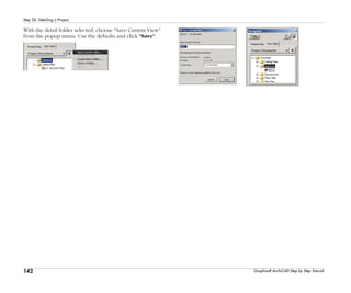 142
Step 26: Detailing a Project
Graphisoft ArchiCAD Step by Step Tutorial
With the detail folder selected, choose "Save Current View"
from the popup menu. Use the defaults and click "Save".
 