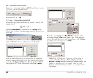 28
Step 3: Customizing the Drawing Environment
Graphisoft ArchiCAD Step by Step Tutorial
Pattern box to turn the black dots ON. This will allow you to
create the pattern as shown below:
When finished click OK.
5. Create a Custom Composite Wall
This new Composite Structure will be used as a interior wall
type in Step 9.
P-2, S-3, M-C
Open the Composites... dialog from the Options Menu.
Select "Stud Partition" from the popup menu as shown below.
Click OK.
Click the Insert button to add a new skin to the wall.
With the outer skin selected as shown, click the popup fill
pattern option in the Edit Selected Skin portion of the dialog
and select the Gypsum fill pattern. To change the width of
the Gypsum, click in the size box and enter 5/8" (25mm).
Now click and highlight the Wood Stud component of the
wall and click the ADD button to add a skin to the opposite
side of the wall. Click in the size box and enter 5/8" (25mm)
to set the size of the Gypsum. Click OK.
Note: Both Fill Types and Composite Structures can be
shown with either Bitmap or Vectorial patterns in the
Display Options. Bitmap Patterns are faster to display but
cannot be scaled, zoomed or rotated, while Vectorial
Patterns are slower to display but can be scaled, zoomed
and rotated.
 