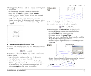 93
Step 15: Placing the Building on a Site
Graphisoft ArchiCAD Step by Step Tutorial
following picture. Now cut a hole on it around the paving slab
of the building:
- Select the Mesh so that its corners are highlighted.
- Make sure the Mesh tool is active in the Toolbox.
- Click on a corner point of the site mesh to start cutting a
rectangular hole.
- Click on the diagonally opposite corner point of the
paving slab to finish the rectangular hole. When the dialog
box appears, select "Create a Hole" in the dialog and
click OK.
3. Create Contours with the Spline Tool
Before we can create a 3D mesh, we must define the contours
of the site.
P-3, S-15, M-B
To do this we will use the Spline Tool and the natural spline
drawing process.
- Open the Spline Settings dialog from the Toolbox.
- Select the "Terrain" layer and click OK.
- Select the Spline Geometry method from the Info Box.
- With the Spline Tool selected, draw several contour lines
as shown below. Start and end each spline so that the
spline overlaps the edge of the property line.
4. Convert the Splines into a 3D Mesh
The next step is to convert the splines to a mesh.
P-3, S-15, M-C, 4-5
This is done using the Magic Wand, an auto-trace tool.
- Select the Mesh so that its corners are highlighted.
- Select the Mesh Tool so that it is active.
- Select and activate the Magic Wand.
- Drag your cursor over the edge of the first spline until the
Magic Wand changes shape and click.
- In the dialog that appears, select "Fit to User Ridges" and
click OK.
- Repeat this step for each of the contours until all contours/
splines have been converted into mesh points.
 