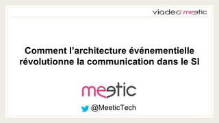 Comment l’architecture événementielle 
révolutionne la communication dans le SI 
@MeeticTech 
 
