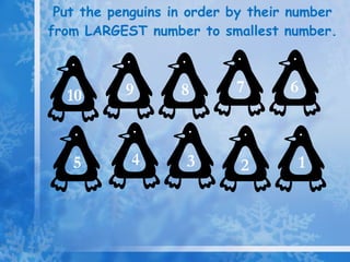 Put the penguins in order by their number from LARGEST number to smallest number. 1 2 9 8 7 6 5 4 10 3 