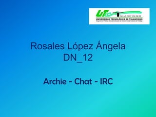 Rosales López ÁngelaDN_12 Archie - Chat - IRC 