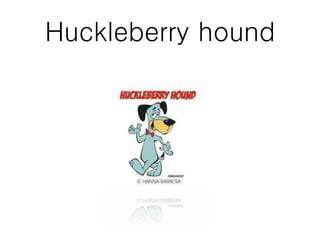 Huckleberry hound
 