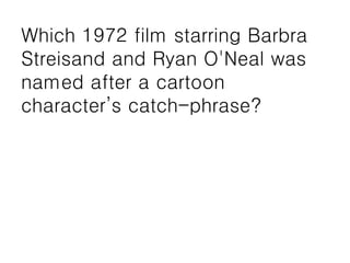 Which 1972 film starring Barbra
Streisand and Ryan O'Neal was
named after a cartoon
character’s catch-phrase?
 
