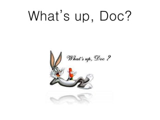 What’s up, Doc?
 