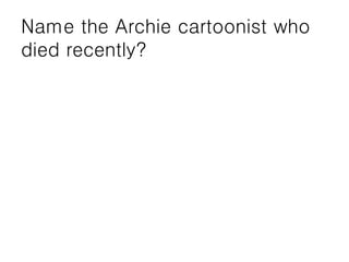 Name the Archie cartoonist who
died recently?
 