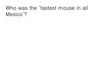 Who was the ‘fastest mouse in all
Mexico’?
 