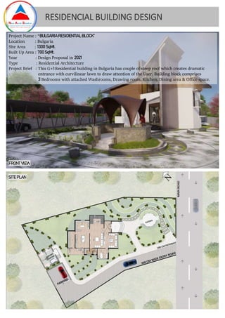 RESIDENCIAL BUILDING DESIGN
FRONT VIEW
SITE PLAN
Project Name : “BULGARIA RESIDENTIAL BLOCK”
Location : Bulgaria
Site Area : 1300 SqMt.
Built Up Area : 700 SqMt.
Year : Design Proposal in 2021
Type : Residential Architecture
Project Brief : This G+1 Residential building in Bulgaria has couple of steep roof which creates dramatic
entrance with curvilinear lawn to draw attention of the User. Building block comprises
3 Bedrooms with attached Washrooms, Drawing room, Kitchen, Dining area & Office space.
 