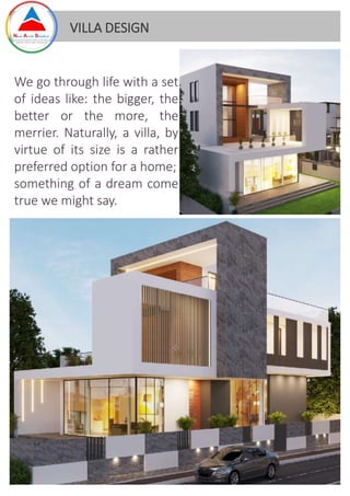 We go through life with a set
of ideas like: the bigger, the
better or the more, the
merrier. Naturally, a villa, by
virtue of its size is a rather
preferred option for a home;
something of a dream come
true we might say.
VILLA DESIGN
 