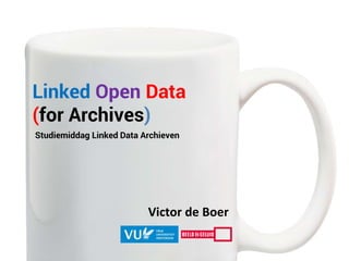 Victor de Boer
Linked Open Data
(for Archives)
Studiemiddag Linked Data Archieven
 