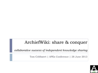 ArchiefWiki: share & conquer
collaborative success of independent knowledge sharing
Tom Cobbaert | APEx Conference | 28 June 2013
 