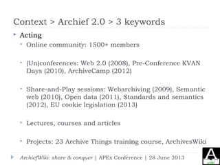 Context > Archief 2.0 > 3 keywords
 Acting
 Online community: 1500+ members
 (Un)conferences: Web 2.0 (2008), Pre-Confe...
