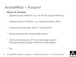 ArchiefWiki > Future?
 Plans & Dreams
 Expand query options: e.g. on-the-fly map rendering
 Expand export facilities: e...
