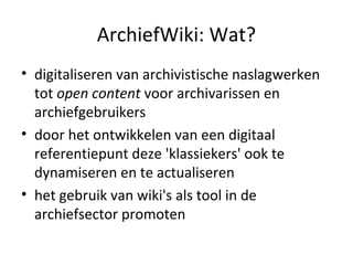 ArchiefWiki: Wat?
• digitaliseren van archivistische naslagwerken
tot open content voor archivarissen en
archiefgebruikers...