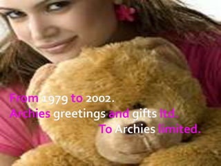 From 1979 to 2002.Archies greetings and gifts ltd. To Archies limited.