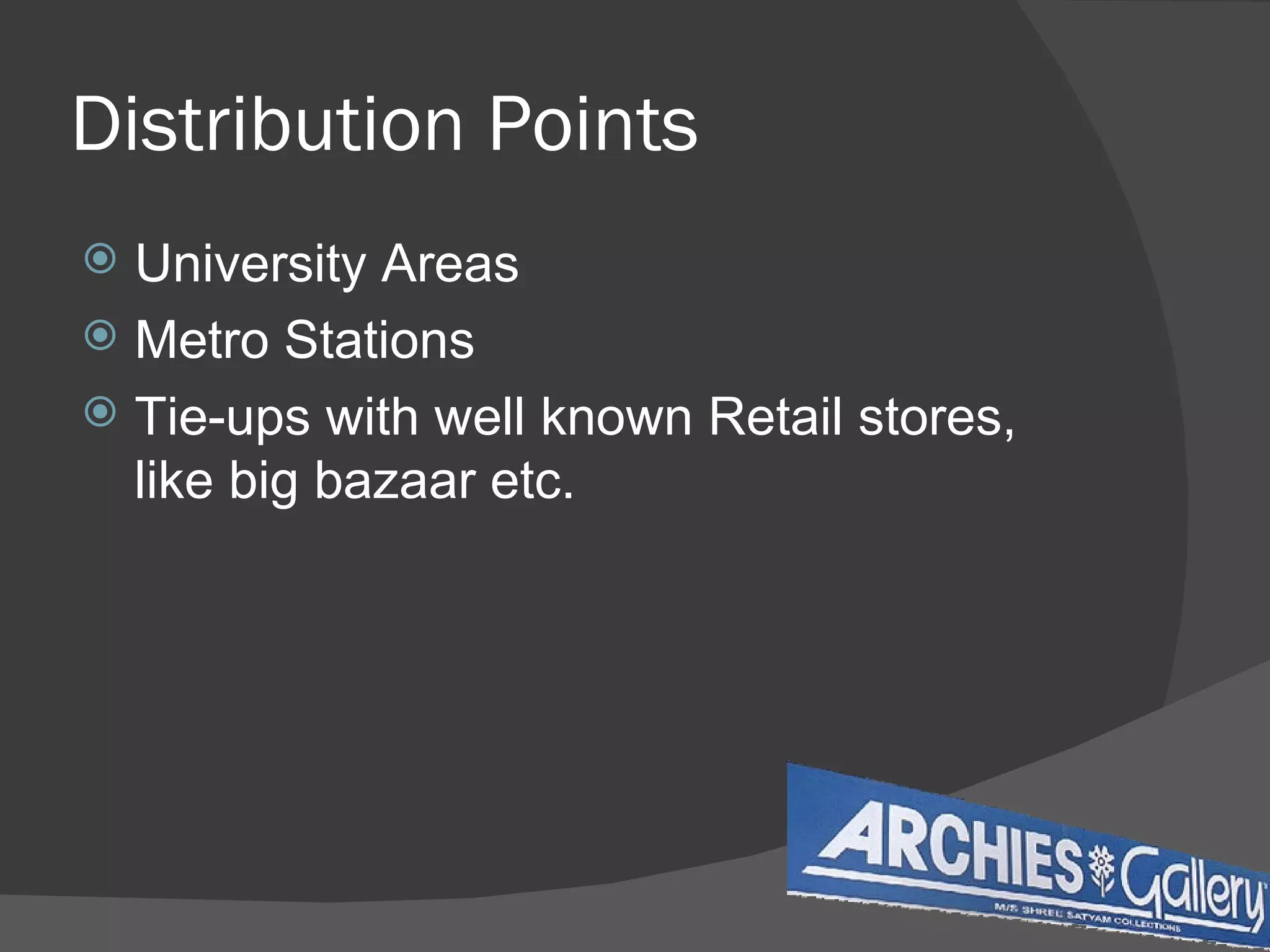 Distribution Points University Areas Metro Stations Tie-ups with well known Retail stores, like big bazaar etc. 