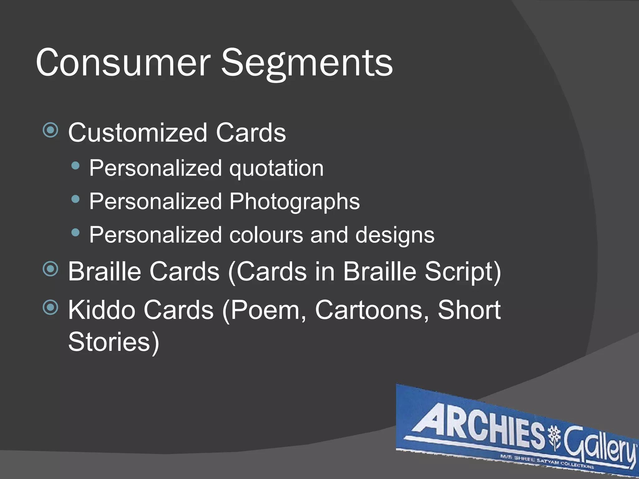 Consumer Segments Customized Cards Personalized quotation Personalized Photographs Personalized colours and designs Braille Cards (Cards in Braille Script) Kiddo Cards (Poem, Cartoons, Short Stories) 