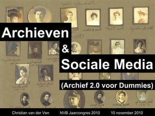 Archieven
Sociale Media
&
Christian van der Ven NVB Jaarcongres 2010 10 november 2010
(Archief 2.0 voor Dummies)
 