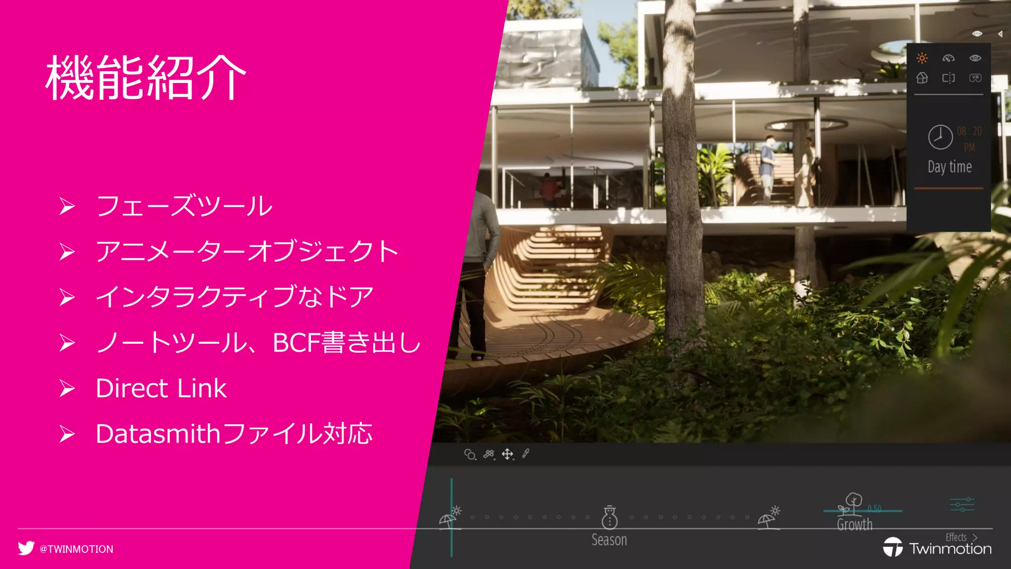 @TWINMOTION
機能紹介
➢ フェーズツール
➢ アニメーターオブジェクト
➢ インタラクティブなドア
➢ ノートツール、BCF書き出し
➢ Direct Link
➢ Datasmithファイル対応
 